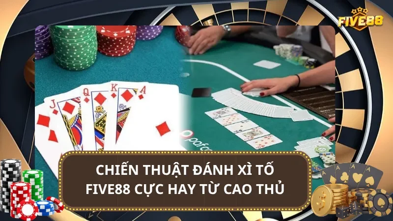 Chiến thuật đánh Xì Tố Five88 cực hay từ cao thủ